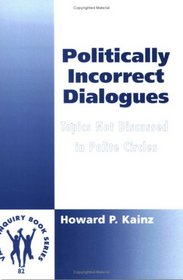 Politically Incorrect Dialogues.Topics Not Discussed in Polite Circles.(Value Inquiry Book Series 82)