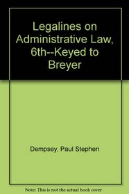 Legalines on Administrative Law, 6th--Keyed to Breyer