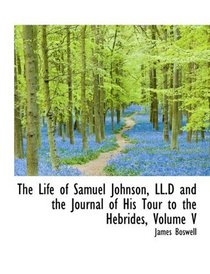 The Life of Samuel Johnson, LL.D and the Journal of His Tour to the Hebrides, Volume V