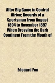 After Big Game in Central Africa; Records of a Sportsman From August 1894 to November 1897, When Crossing the Dark Continent From the Mouth of