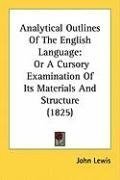 Analytical Outlines Of The English Language: Or A Cursory Examination Of Its Materials And Structure (1825)