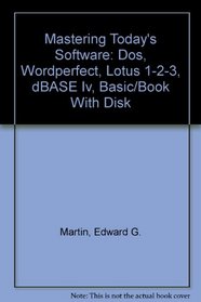 Mastering Today's Software: Dos, Wordperfect, Lotus 1-2-3, dBASE Iv, Basic/Book With Disk