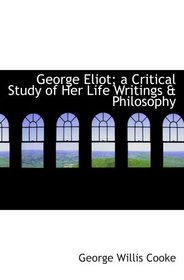 George Eliot; a Critical Study of Her Life  Writings & Philosophy