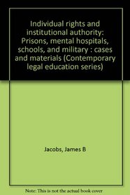 Individual rights and institutional authority: Prisons, mental hospitals, schools, and military : cases and materials (Contemporary legal education series)