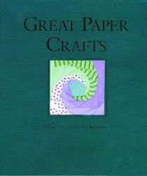 Great Paper Crafts: Ideas, Tips, and Techniques
