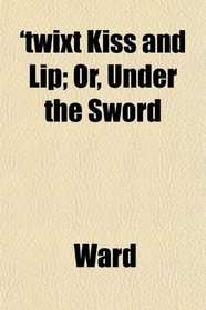 'twixt Kiss and Lip; Or, Under the Sword