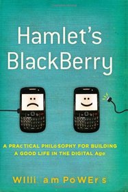Hamlet's BlackBerry: A Practical Philosophy for Building a Good Life in the Digital Age