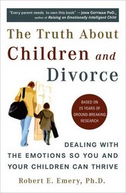 The Truth About Children and Divorce : Dealing with the Emotions So You and Your Children Can Thrive