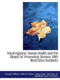 Naval Hygiene. Human Health and the Means of Preventing Disease, With Illustrative Incidents