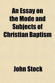 An Essay on the Mode and Subjects of Christian Baptism