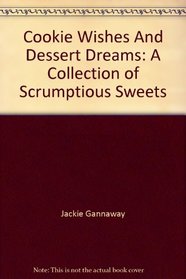 Cookie Wishes And Dessert Dreams: A Collection of Scrumptious Sweets