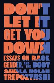 Don't Let It Get You Down: Essays on Race, Gender, and the Body
