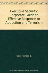 Executive Security: Corporate Guide to Effective Response to Abduction and Terrorism