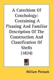 A Catechism Of Conchology: Containing A Pleasing And Familiar Description Of The Construction And Classification Of Shells (1824)