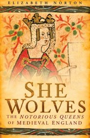She Wolves: The Notorious Queens of Medieval England