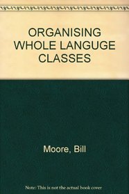 Organizing the Whole Language Classroom: 1001 Practical Ideas for Teaching Language Arts