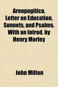 Areopagitica, Letter on Education, Sonnets, and Psalms. With an Introd. by Henry Morley