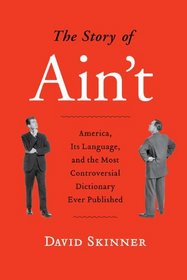 The Story of Ain't:: America, Its Language, and the Most Controversial Dictionary Ever Published