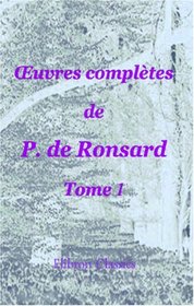Euvres compltes de P. de Ronsard: Nouvelle dition publie sur les textes les plus anciens avec les variantes et des notes par M. Prosper Blanchemain. Tome 1 (French Edition)