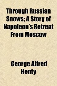 Through Russian Snows; A Story of Napoleon's Retreat From Moscow