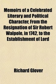 Memoirs of a Celebrated Literary and Political Character, From the Resignation of Sir Robert Walpole, in 1742, to the Establishment of Lord