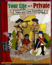 Your Life as a Private on the Lewis and Clark Expedition (The Way It Was)