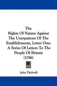 The Rights Of Nature Against The Usurpations Of The Establishments, Letter One: A Series Of Letters To The People Of Britain (1796)