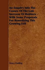 An Enquiry Into The Causes Of The Late Increase Of Robbers - With Some Proposals For Remedying This Growing Evil