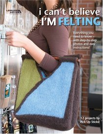 I Can't Believe I'm Felting (Leisure Arts #4508)