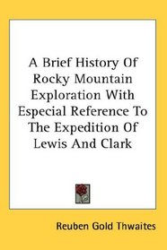 A Brief History Of Rocky Mountain Exploration With Especial Reference To The Expedition Of Lewis And Clark