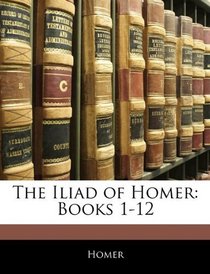 The Iliad of Homer: Books 1-12