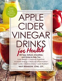 Apple Cider Vinegar Drinks for Health: 100 Teas, Seltzers, Smoothies, and Drinks to Help You ? Lose Weight ? Improve Digestion ? Increase Energy ? ... ? Ease Colds ? Relieve Stress ? Look Radiant