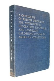 Catalogue of British Drawings for Architecture, Decoration, Sculpture and Landscape Gardening: 1550-1900 In American Collections