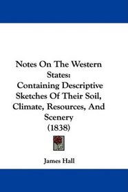 Notes On The Western States: Containing Descriptive Sketches Of Their Soil, Climate, Resources, And Scenery (1838)