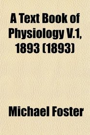 A Text Book of Physiology V.1, 1893 (1893)