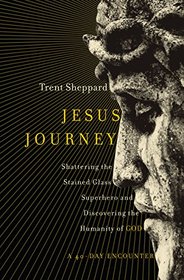 Jesus Journey: Shattering the Stained Glass Superhero and Discovering the Humanity of God