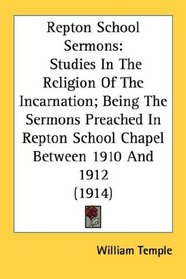 Repton School Sermons: Studies In The Religion Of The Incarnation; Being The Sermons Preached In Repton School Chapel Between 1910 And 1912 (1914)