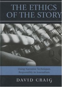 The Ethics of the Story: Using Narrative Techniques Responsibly in Journalism
