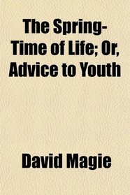 The Spring-Time of Life; Or, Advice to Youth