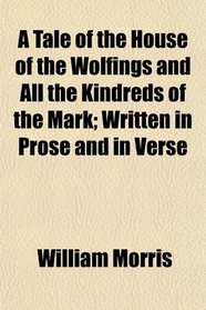 A Tale of the House of the Wolfings and All the Kindreds of the Mark; Written in Prose and in Verse