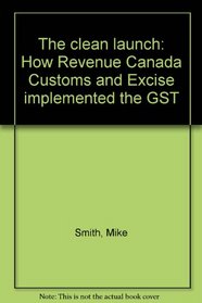 The clean launch: How Revenue Canada, Customs and Excise implemented the GST