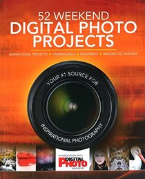 52 Weekend Digital Photo Projects: Inspirational Projects*Camera Skills*Equipment*Imaging Techniques