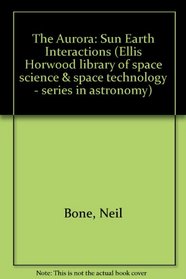 The Aurora: Sun-Earth Interactions (The Ellis Horwood Library of Space Science and Space Technology. Series in Astronomy)