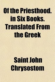 Of the Priesthood. in Six Books. Translated From the Greek