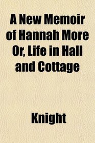 A New Memoir of Hannah More Or, Life in Hall and Cottage
