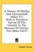 A History Of Whitby And Streoneshalh Abbey V1: With A Statistical Survey Of The Vicinity To The Distance Of Twenty-Five Miles (1817)
