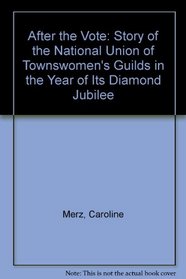 After the Vote: The Story of the National Union of Townswomen's Guilds in the Year of Its Diamond Jubilee