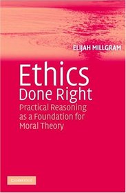 Ethics Done Right: Practical Reasoning as a Foundation for Moral Theory
