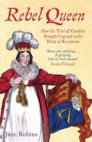 Rebel Queen: How the Trial of Caroline Brought England to the Brink of Revolution