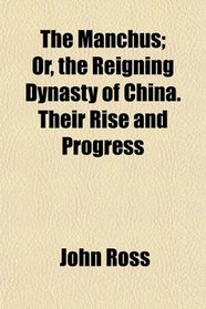 The Manchus; Or, the Reigning Dynasty of China. Their Rise and Progress
